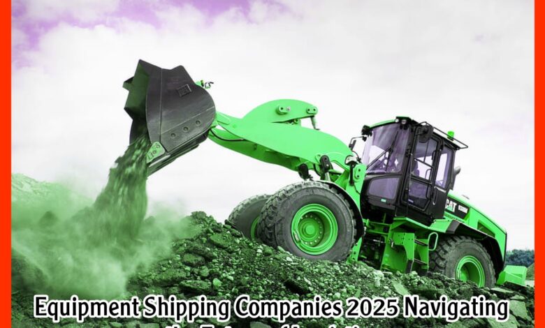 Equipment Shipping Companies 2025 Navigating the Future of Logistics